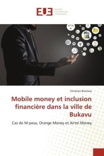 Couverture du livre « Mobile money et inclusion financiere dans la ville de bukavu - cas de m-pesa, orange money et airtel » de Bisimwa Christian aux éditions Editions Universitaires Europeennes