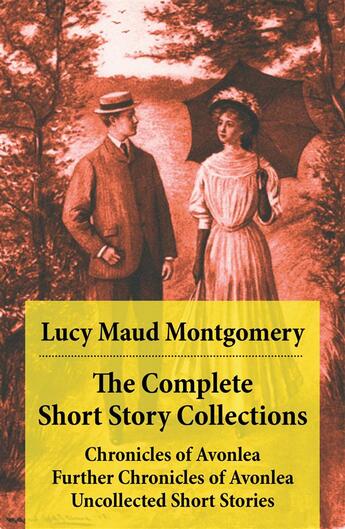 Couverture du livre « The Complete Short Story Collections: Chronicles of Avonlea + Further Chronicles of Avonlea + The Road to Yesterday + Uncollected Short Stories » de Lucy Maud Montgomery aux éditions E-artnow