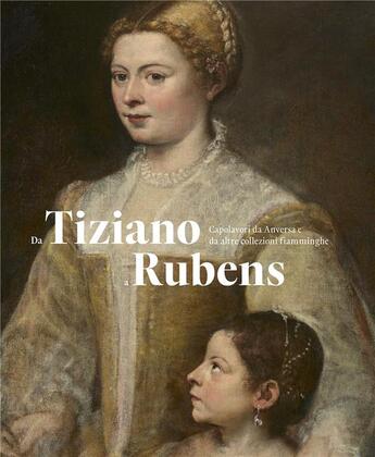 Couverture du livre « Da Tiziano a Rubens ; capolavori da Anversa e da alter collezioni fiamminghe » de Ben Van Beneden aux éditions Snoeck Gent