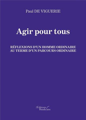 Couverture du livre « Agir pour tous ; réflexions d'un homme ordinaire au terme d'un parcours ordinaire » de Paul De Viguerie aux éditions Baudelaire