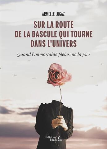 Couverture du livre « Sur la route de la bascule qui tourne dans l'univers : Quand l'immortalité plébiscite la joie » de Armelle Lugaz aux éditions Baudelaire