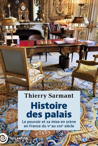 Couverture du livre « Histoire des palais : Le pouvoir et sa mise en scène en France du Ve au XXIe siècle » de Thierry Sarmant aux éditions Tallandier