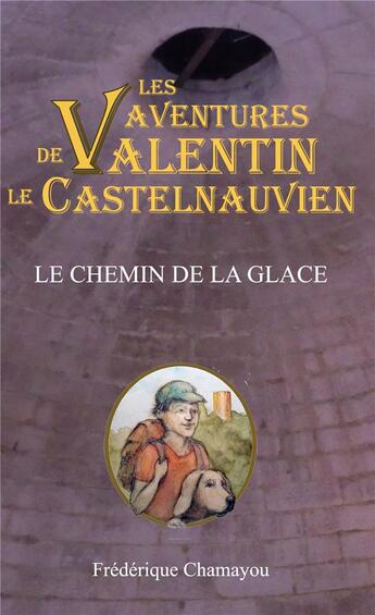 Couverture du livre « Les aventures de valentin le castelnauvien - t03 - le chemin de la glace » de Frederique Chamayou aux éditions Frederique Chamayou