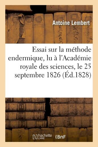 Couverture du livre « Essai sur la methode endermique, lu a l'academie royale des sciences, le 25 sptembre 1826 » de Lembert Antoine aux éditions Hachette Bnf