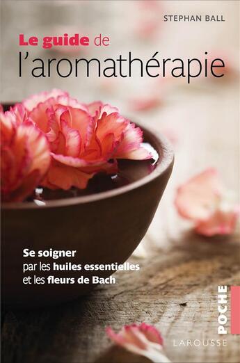 Couverture du livre « Le guide de l'aromathérapie ; se soigner par les huiles essentielles et les fleurs de Bach » de Stephan Ball aux éditions Larousse