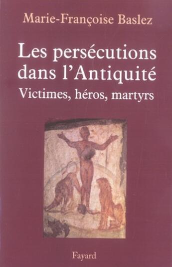 Couverture du livre « Les les persécutions dans l'Antiquité ; victimes, héros, martyrs » de Marie-Francoise Baslez aux éditions Fayard