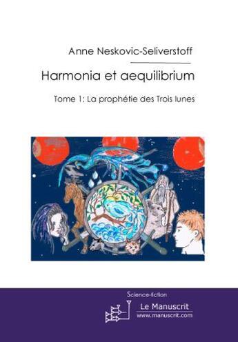 Couverture du livre « Harmonia et aequilibrim Tome 1 ; la prophétie des trois lunes » de Anne Neskovic-Seliverstoff aux éditions Le Manuscrit