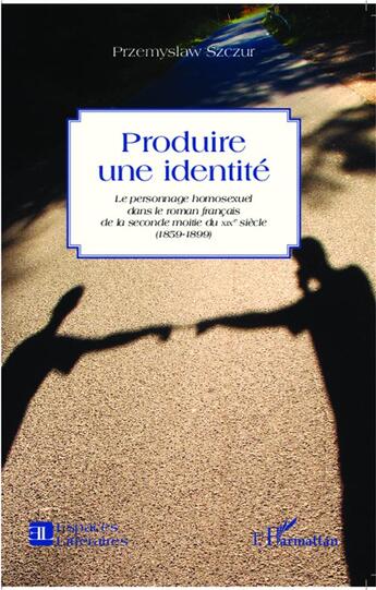 Couverture du livre « Produire une identité ; le personnage homosexuel dans le roman francais de la seconde moitié du XIXe siècle (1859-1899) » de Szczur Przemyslaw aux éditions L'harmattan