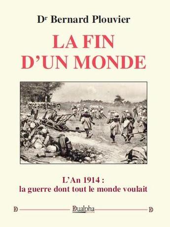 Couverture du livre « La fin d'un monde ; l'an 1914 : la guerre dont tout le monde voulait » de Bernard Plouvier aux éditions Dualpha