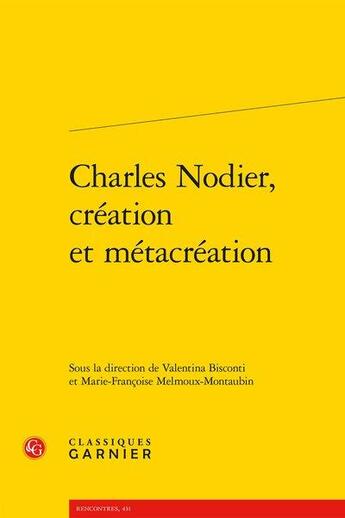 Couverture du livre « Charles Nodier, création et métacréation » de Marie-Francoise Melmoux-Montaubin et Valentina Bisconti aux éditions Classiques Garnier