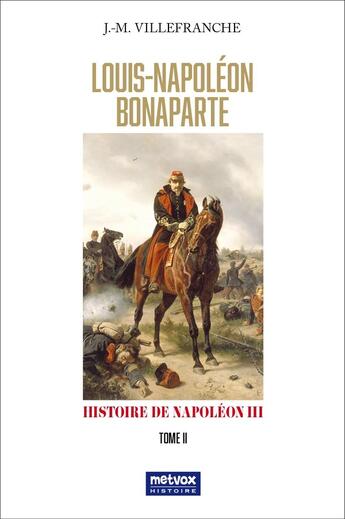 Couverture du livre « Louis-Napoléon Bonaparte - tome II : =Histoire de Napoléon III » de Jean-Marie Villefranche aux éditions Metvox