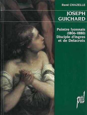 Couverture du livre « Joseph guichard - peintre lyonnais (1806-1880), disciple d'ingres et de delacroix » de Chazelle Rene aux éditions Pu De Lyon