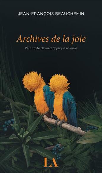 Couverture du livre « Archives de la joie : Petit traité de métaphysique animale » de Jean-Francois Beauchemin aux éditions Quebec Amerique