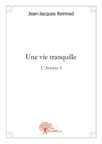 Couverture du livre « Une vie tranquille l'artiste » de Jean-Jacques Reinnod aux éditions Edilivre