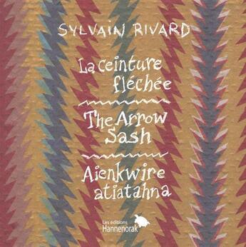 Couverture du livre « La ceinture fléchée : the arrow sash = aienkwire atiatahna » de Sylvain Rivard aux éditions Hannenorak