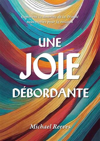 Couverture du livre « Une joie débordante : Comment la doctrine de la Trinité nous motive pour la mission » de Michael Reeves aux éditions Cruciforme