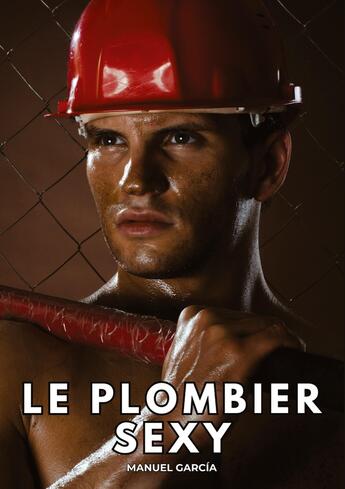 Couverture du livre « Le Plombier Sexy : Histoires Érotiques Gay de Sexe Explicite » de Manuel Garcia aux éditions Tredition