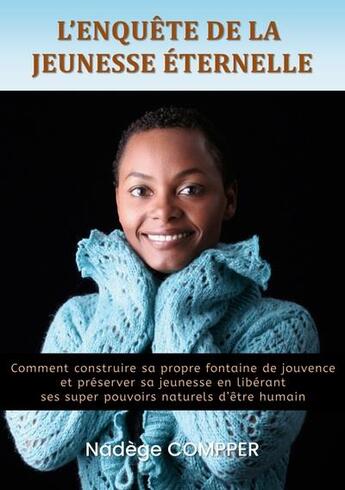 Couverture du livre « L'enquête de la jeunesse éternelle : comment construire sa propre fontaine de jouvence et préserver sa jeunesse en libérant ses super pouvoirs naturels d'être humain » de Nadege Compper aux éditions Books On Demand