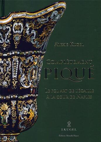 Couverture du livre « Complètement piqué ; le fol art de l'écaille à la Cour de Naples » de Alexis Kugel aux éditions Monelle Hayot