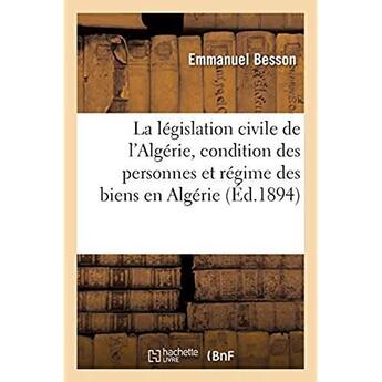 Couverture du livre « La législation civile de l'Algérie, étude sur la condition des personnes : et sur le régime des biens en Algérie » de Besson Emmanuel aux éditions Hachette Bnf