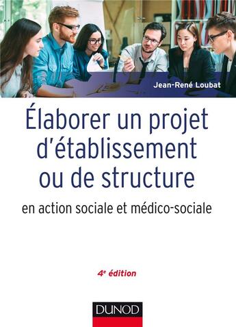 Couverture du livre « Élaborer un projet d'établissement ou de structure en action sociale et médico-sociale (4e édition) » de Jean-Rene Loubat aux éditions Dunod