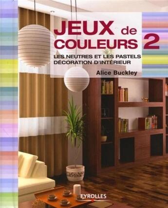 Couverture du livre « Jeux de couleurs Tome 2 ; les neutres et les pastels, décoration d'interieur » de Alice Buckley aux éditions Eyrolles