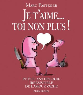 Couverture du livre « Je t'aime...toi non plus ! petite anthologie irrésistible de l'amour vache » de Marc Pasteger aux éditions Albin Michel