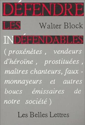 Couverture du livre « Défendre les indéfendables. : (Proxénètes, vendeurs d'héroïne, prostituées, maîtres chanteurs, faux-monnayeurs et autres boucs émissaires de notre société). » de Walter Block aux éditions Belles Lettres