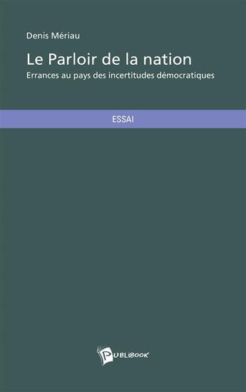 Couverture du livre « Le parloir de la nation ; errances au pays des incertitudes démocratiques » de Denis Meriau aux éditions Publibook