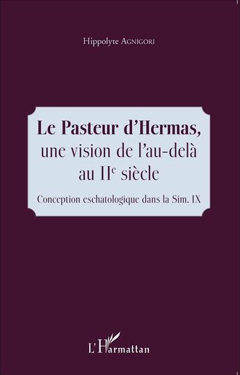 Couverture du livre « Le pasteur d'Hermas, une vision de l'au-delà au IIe siècle ; conception eschatologique dans la Sim . IX » de Hippolyte Agnigori aux éditions L'harmattan