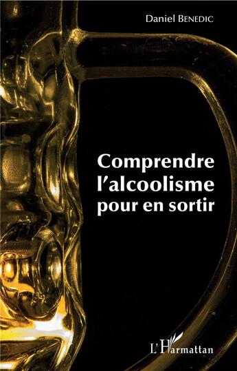 Couverture du livre « Comprendre l'alcoolisme pour en sortir » de Daniel Benedic aux éditions L'harmattan