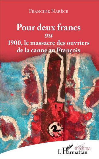 Couverture du livre « Pour deux francs ou 1900, le massacre des ouvriers de la canne au Francois » de Francine Narece aux éditions L'harmattan