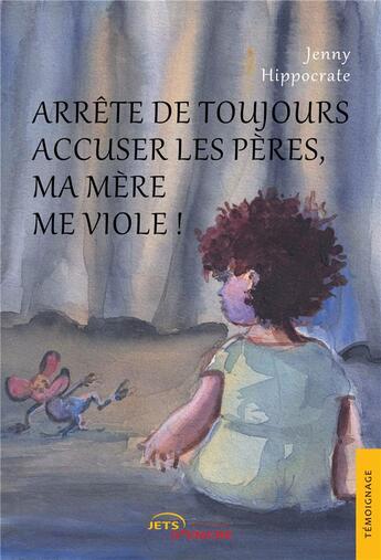 Couverture du livre « Arrete de toujours accuser les peres, ma mere me viole ! » de Jenny Hippocrate aux éditions Jets D'encre