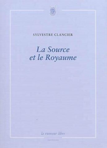 Couverture du livre « La source et le royaume » de Sylvestre Clancier aux éditions La Rumeur Libre