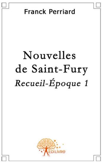 Couverture du livre « Nouvelles de Saint-Fury ; recuei-époque Tome 1 » de Franck Perriard aux éditions Edilivre