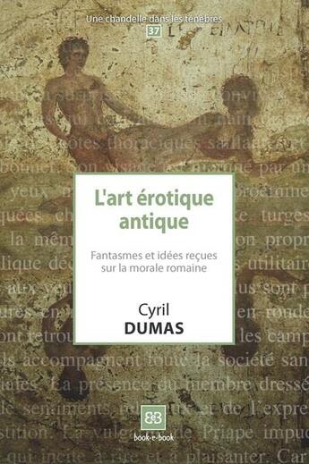 Couverture du livre « L'art érotique antique ; fantasmes et idées reçues sur la morale romaine » de Cyril Dumas aux éditions Book-e-book