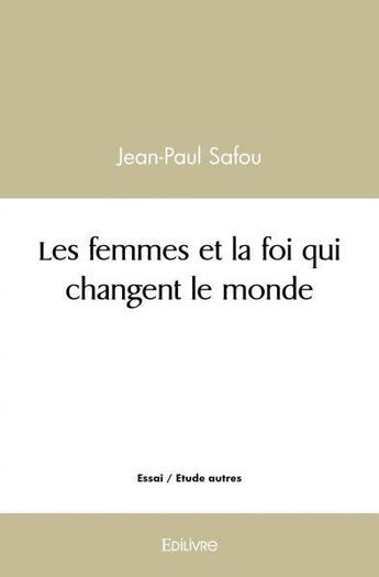 Couverture du livre « Les femmes et la foi qui changent le monde » de Safou Jean-Paul aux éditions Edilivre