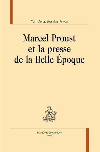 Couverture du livre « Marcel Proust et la presse de la Belle Epoque » de Yuri Cerqueira Dos Anjos aux éditions Honore Champion