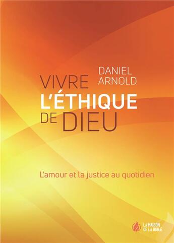 Couverture du livre « Vivre l'éthique de Dieu ; l'amour et la justice au quotidien » de Daniel Arnold aux éditions La Maison De La Bible