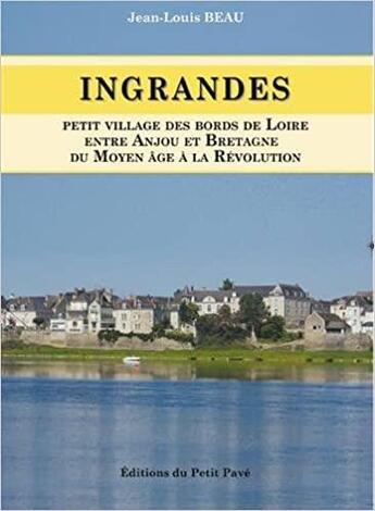 Couverture du livre « Ingrandes : petit village des bords de Loire, entre Anjou et Bretagne ; du Moyen Age à la révolution » de Jean-Louis Beau aux éditions Petit Pave