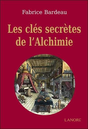 Couverture du livre « Les clés secrètes de l'alchimie » de Fabrice Bardeau aux éditions Lanore