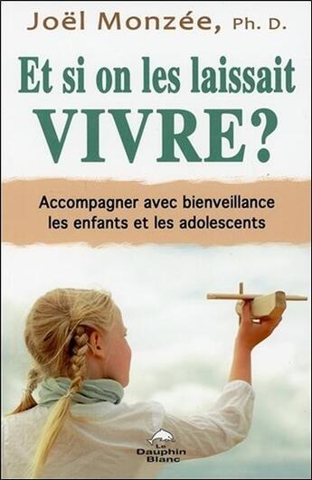 Couverture du livre « Et si on les laissait vivre ? des stratégies efficaces pour accompagner avec bienveillance les enfants et les adolescents » de Joel Monzee aux éditions Dauphin Blanc