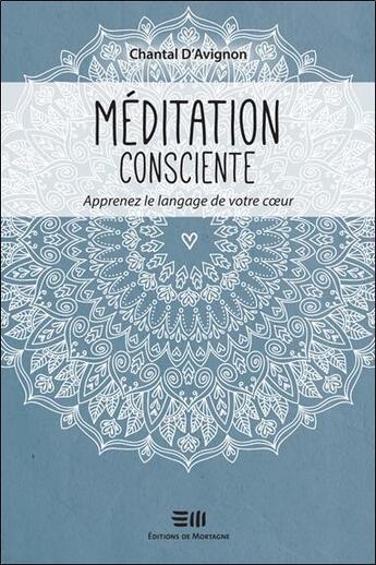 Couverture du livre « Méditation consciente ; apprenez le langage de votre coeur » de Chantal D Avignon aux éditions De Mortagne