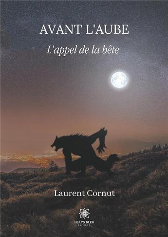 Couverture du livre « Avant l'aube ; l'appel de la bête » de Laurent Cornut aux éditions Le Lys Bleu