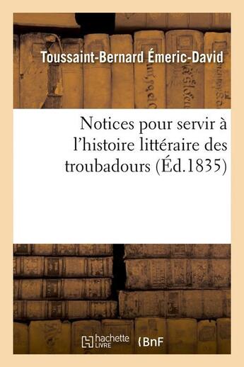 Couverture du livre « Notices pour servir a l'histoire litteraire des troubadours (ed.1835) » de Emeric-David T-B. aux éditions Hachette Bnf