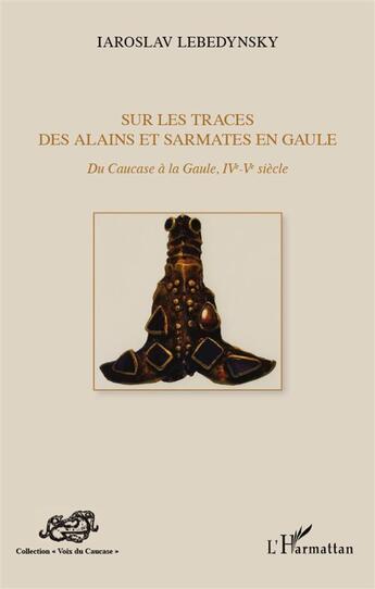 Couverture du livre « Sur les traces des Alains et Sarmates en Gaule ; du Caucase à la Gaule (IV-V siècle) » de Iaroslav Lebedynsky aux éditions L'harmattan