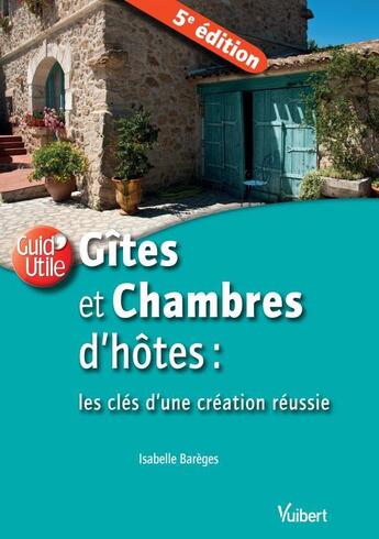 Couverture du livre « Gîtes et chambres d'hôtes ; les clés d'une création réussie (5e édition) » de Isabelle Bareges aux éditions Vuibert