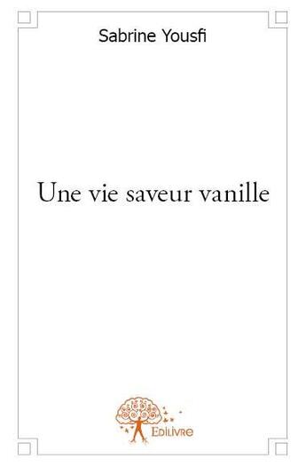 Couverture du livre « Une vie saveur vanille » de Sabrine Yousfi aux éditions Edilivre