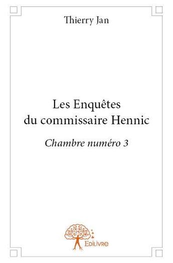 Couverture du livre « Les enquêtes du commissaire Hennic ; chambre numéro 3 » de Thierry Jan aux éditions Edilivre