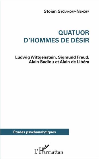 Couverture du livre « Quatuor d'hommes de désir : Ludwig Wittgenstein, Sigmund Freud, Alain Badiou et Alain de Libéria » de Stoian Stoianoff-Nenoff aux éditions L'harmattan